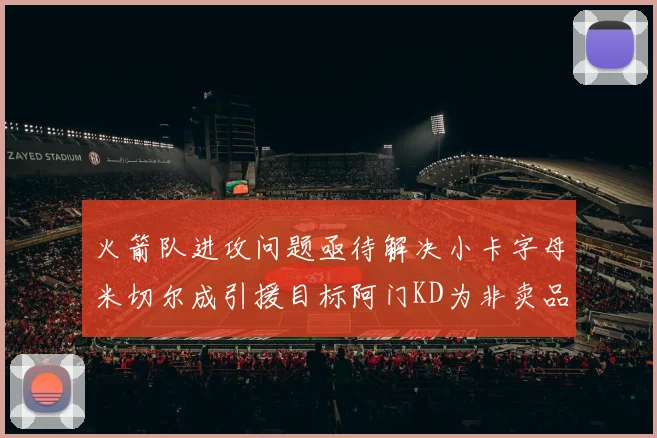 火箭队进攻问题亟待解决小卡字母米切尔成引援目标阿门KD为非卖品