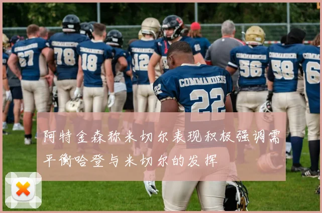 阿特金森称米切尔表现积极强调需平衡哈登与米切尔的发挥