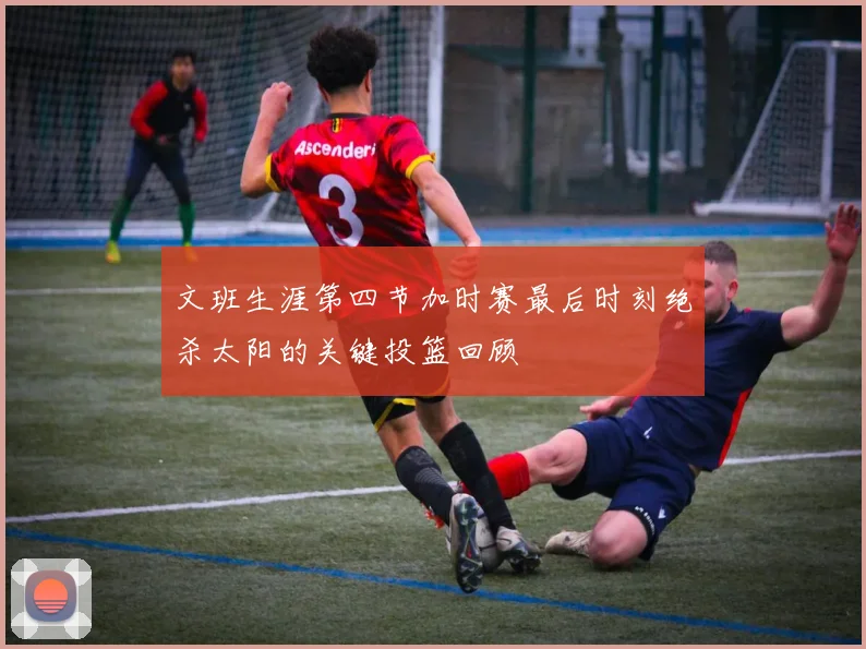 文班生涯第四节加时赛最后时刻绝杀太阳的关键投篮回顾