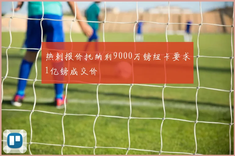 热刺报价托纳利9000万镑纽卡要求1亿镑成交价