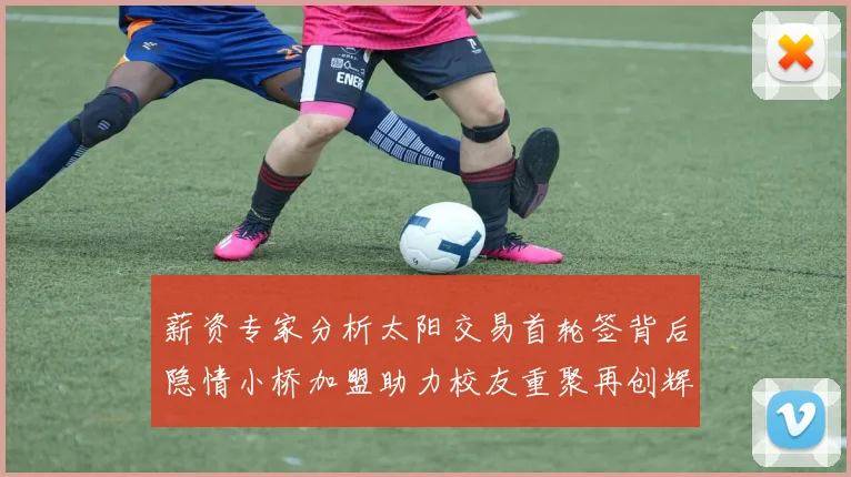 薪资专家分析太阳交易首轮签背后隐情小桥加盟助力校友重聚再创辉煌