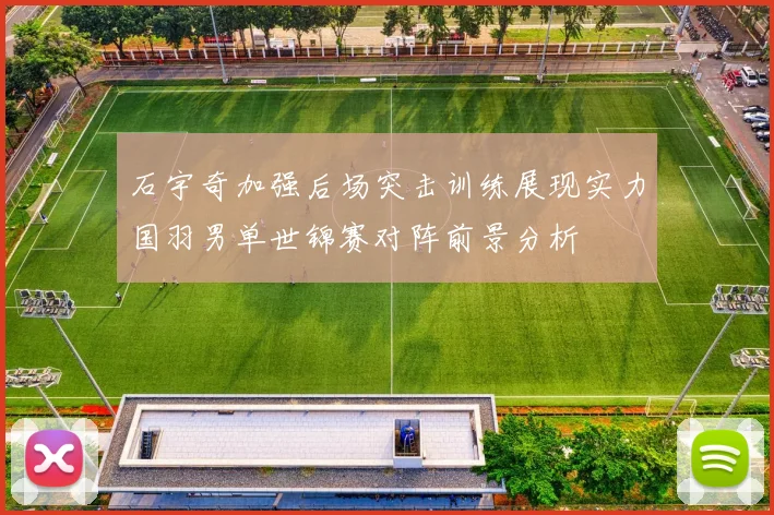 石宇奇加强后场突击训练展现实力国羽男单世锦赛对阵前景分析