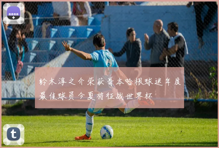 铃木淳之介荣获哥本哈根球迷年度最佳球员今夏将征战世界杯