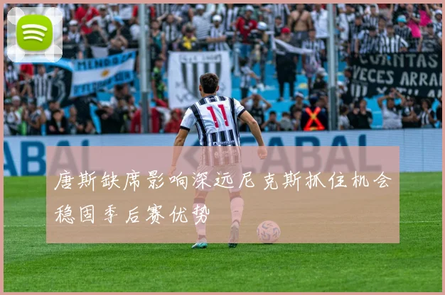 唐斯缺席影响深远尼克斯抓住机会稳固季后赛优势