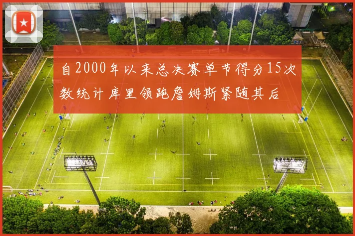 自2000年以来总决赛单节得分15次数统计库里领跑詹姆斯紧随其后