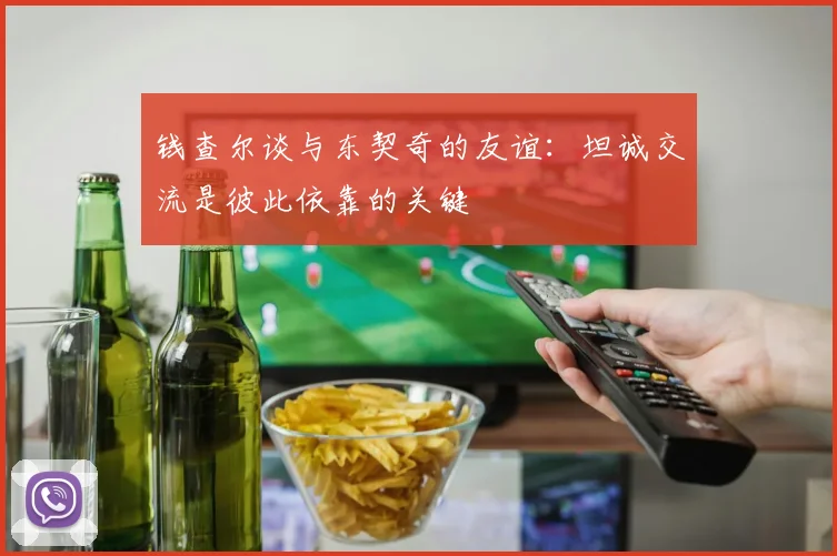 钱查尔谈与东契奇的友谊：坦诚交流是彼此依靠的关键