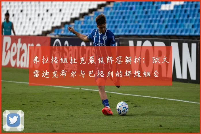弗拉格组杜克最佳阵容解析：欧文雷迪克希尔与巴格利的辉煌组合